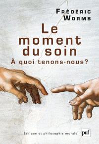 Le moment du soin,  quoi tenons-nous ?, par Frdric  Worms  [1ère de couverture]